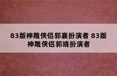 83版神雕侠侣郭襄扮演者 83版神雕侠侣郭靖扮演者